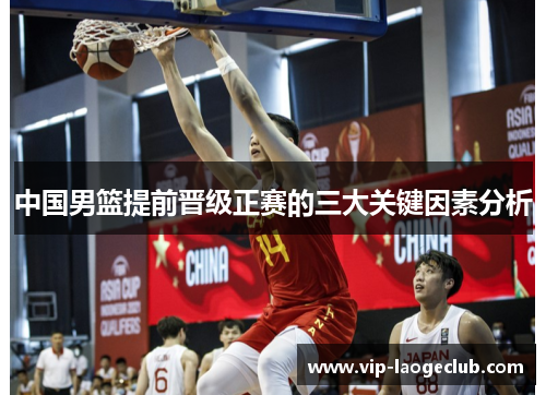 中国男篮提前晋级正赛的三大关键因素分析 中国男篮提前晋级正赛的三大关键因素分析