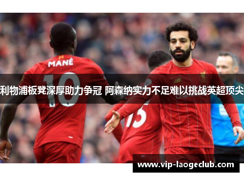 利物浦板凳深厚助力争冠 阿森纳实力不足难以挑战英超顶尖