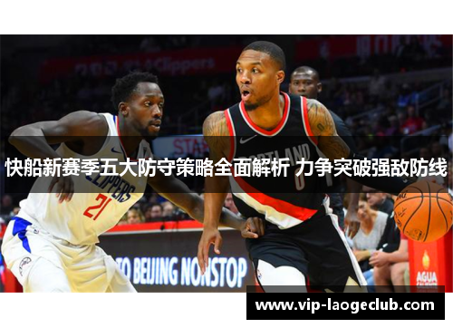 快船新赛季五大防守策略全面解析 力争突破强敌防线