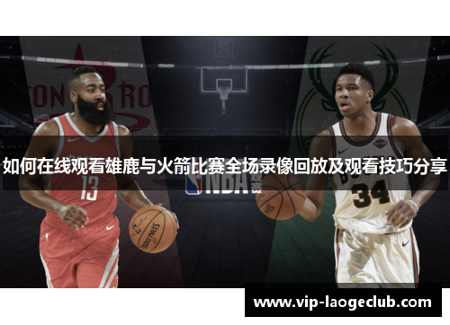 如何在线观看雄鹿与火箭比赛全场录像回放及观看技巧分享