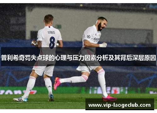 普利希奇罚失点球的心理与压力因素分析及其背后深层原因