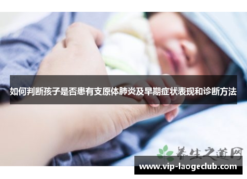 如何判断孩子是否患有支原体肺炎及早期症状表现和诊断方法