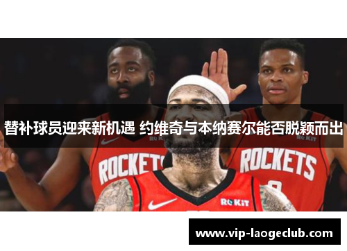 替补球员迎来新机遇 约维奇与本纳赛尔能否脱颖而出