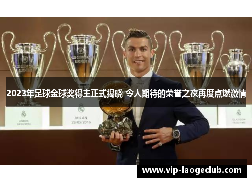 2023年足球金球奖得主正式揭晓 令人期待的荣誉之夜再度点燃激情