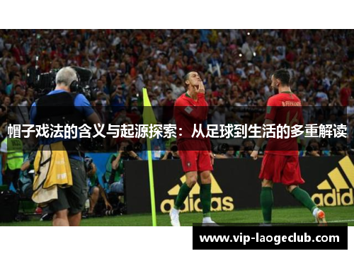 帽子戏法的含义与起源探索：从足球到生活的多重解读