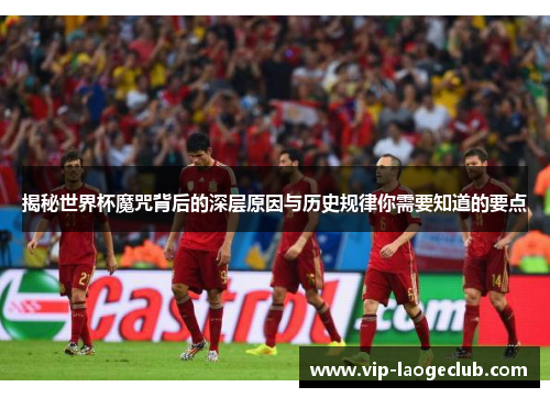 揭秘世界杯魔咒背后的深层原因与历史规律你需要知道的要点