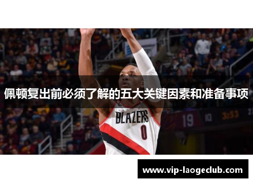 佩顿复出前必须了解的五大关键因素和准备事项