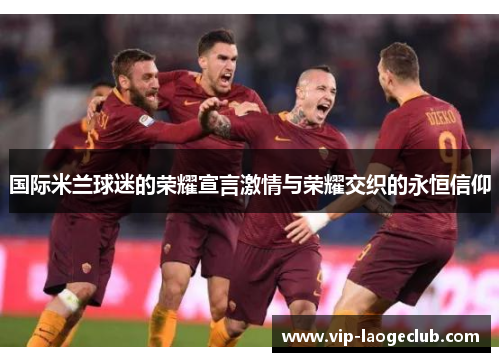 国际米兰球迷的荣耀宣言激情与荣耀交织的永恒信仰
