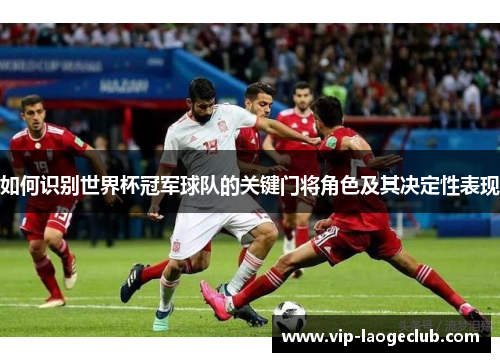 如何识别世界杯冠军球队的关键门将角色及其决定性表现