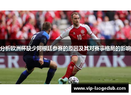 分析欧洲杯缺少阿根廷参赛的原因及其对赛事格局的影响