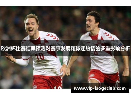 欧洲杯比赛结果预测对赛事发展和球迷热情的多重影响分析