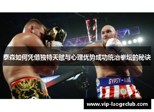 泰森如何凭借独特天赋与心理优势成功统治拳坛的秘诀