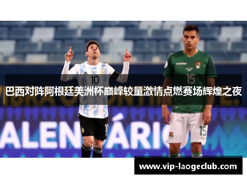 巴西对阵阿根廷美洲杯巅峰较量激情点燃赛场辉煌之夜