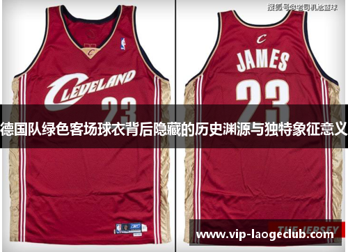 德国队绿色客场球衣背后隐藏的历史渊源与独特象征意义