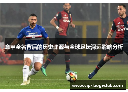 意甲全名背后的历史渊源与全球足坛深远影响分析
