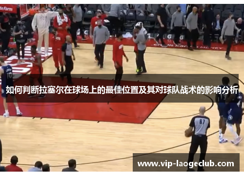 如何判断拉塞尔在球场上的最佳位置及其对球队战术的影响分析