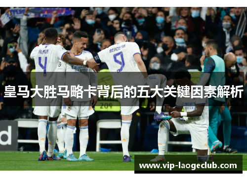 皇马大胜马略卡背后的五大关键因素解析
