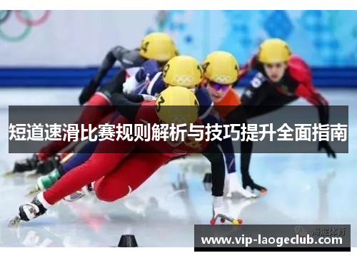 短道速滑比赛规则解析与技巧提升全面指南