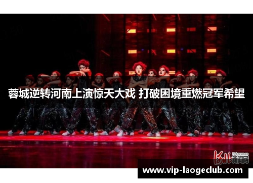 蓉城逆转河南上演惊天大戏 打破困境重燃冠军希望 蓉城逆转河南上演惊天大戏 打破困境重燃冠军希望
