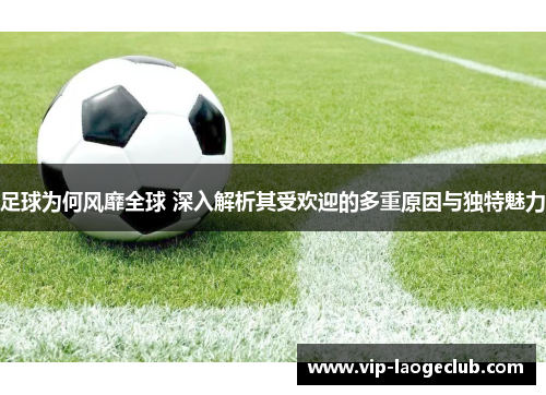 足球为何风靡全球 深入解析其受欢迎的多重原因与独特魅力 足球为何风靡全球 深入解析其受欢迎的多重原因与独特魅力