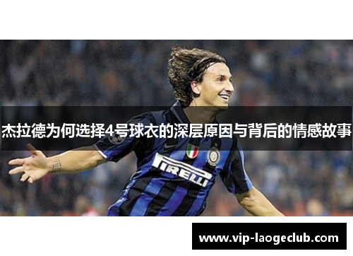 杰拉德为何选择4号球衣的深层原因与背后的情感故事 杰拉德为何选择4号球衣的深层原因与背后的情感故事