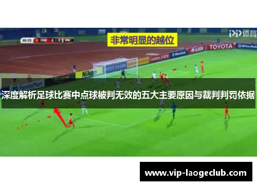 深度解析足球比赛中点球被判无效的五大主要原因与裁判判罚依据 深度解析足球比赛中点球被判无效的五大主要原因与裁判判罚依据