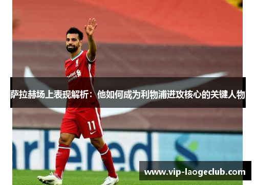 萨拉赫场上表现解析：他如何成为利物浦进攻核心的关键人物