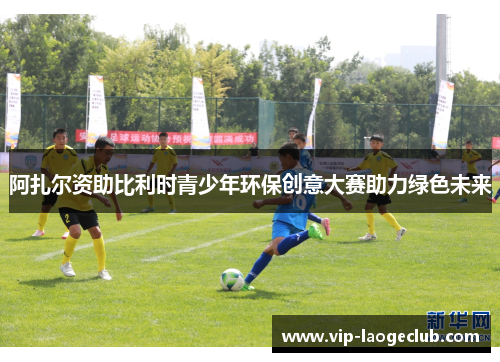 阿扎尔资助比利时青少年环保创意大赛助力绿色未来