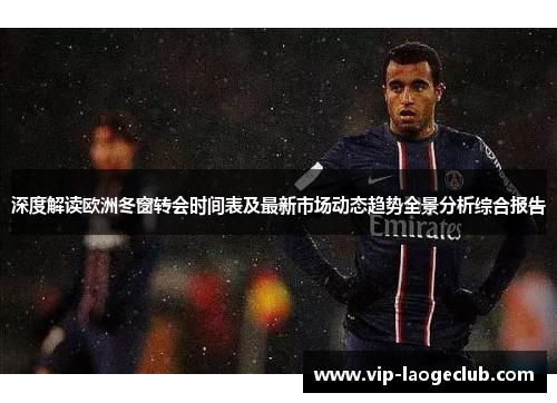 深度解读欧洲冬窗转会时间表及最新市场动态趋势全景分析综合报告
