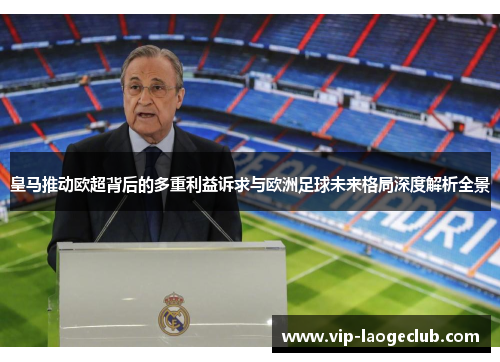皇马推动欧超背后的多重利益诉求与欧洲足球未来格局深度解析全景