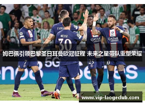 姆巴佩引领巴黎圣日耳曼欧冠征程 未来之星带队重塑荣耀