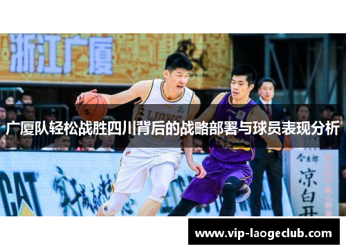 广厦队轻松战胜四川背后的战略部署与球员表现分析