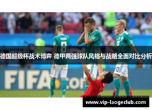德国超级杯战术博弈 德甲两强球队风格与战略全面对比分析 德国超级杯战术博弈 德甲两强球队风格与战略全面对比分析