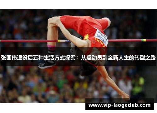 张国伟退役后五种生活方式探索：从运动员到全新人生的转型之路