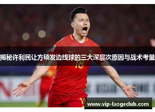 揭秘许利民让方硕发边线球的三大深层次原因与战术考量 揭秘许利民让方硕发边线球的三大深层次原因与战术考量