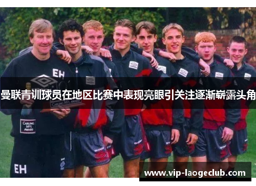 曼联青训球员在地区比赛中表现亮眼引关注逐渐崭露头角 曼联青训球员在地区比赛中表现亮眼引关注逐渐崭露头角