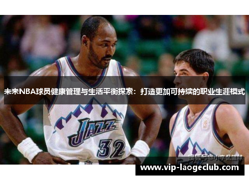 未来NBA球员健康管理与生活平衡探索:打造更加可持续的职业生涯模式 未来NBA球员健康管理与生活平衡探索:打造更加可持续的职业生涯模式