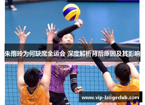 朱雨玲为何缺席全运会 深度解析背后原因及其影响 朱雨玲为何缺席全运会 深度解析背后原因及其影响