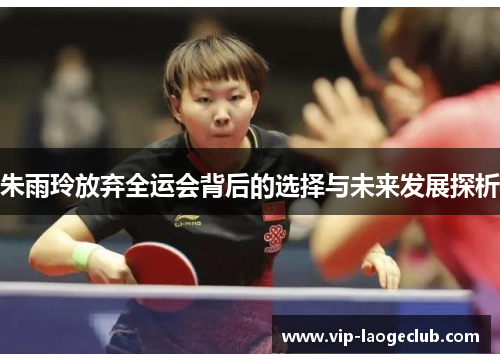 朱雨玲放弃全运会背后的选择与未来发展探析