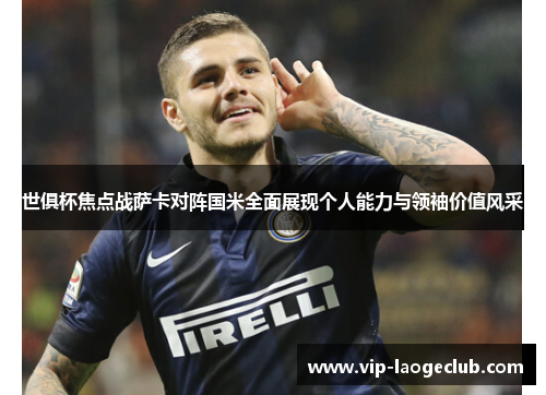 世俱杯焦点战萨卡对阵国米全面展现个人能力与领袖价值风采 世俱杯焦点战萨卡对阵国米全面展现个人能力与领袖价值风采