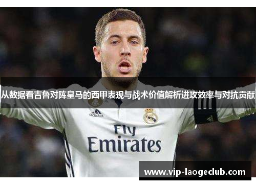 从数据看吉鲁对阵皇马的西甲表现与战术价值解析进攻效率与对抗贡献 从数据看吉鲁对阵皇马的西甲表现与战术价值解析进攻效率与对抗贡献