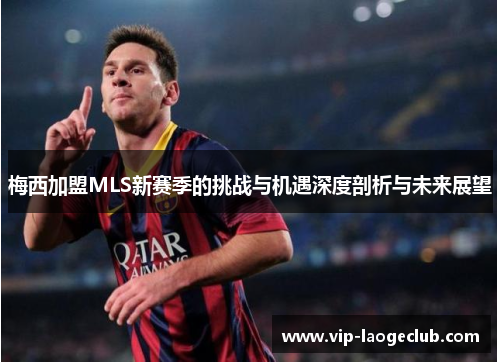 梅西加盟MLS新赛季的挑战与机遇深度剖析与未来展望 梅西加盟MLS新赛季的挑战与机遇深度剖析与未来展望
