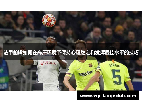 法甲前锋如何在高压环境下保持心理稳定和发挥最佳水平的技巧