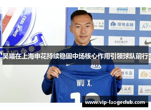 吴曦在上海申花持续稳固中场核心作用引领球队前行 吴曦在上海申花持续稳固中场核心作用引领球队前行