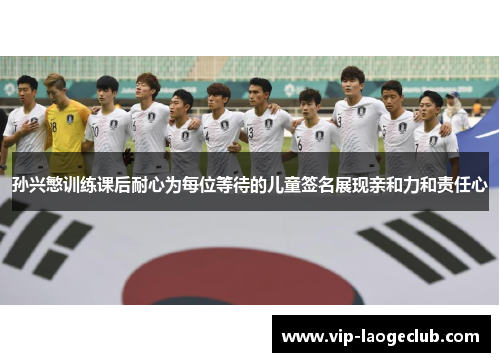 孙兴慜训练课后耐心为每位等待的儿童签名展现亲和力和责任心