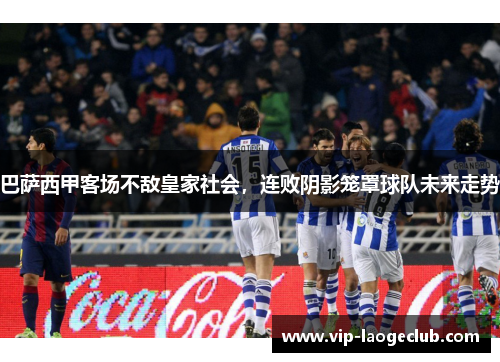 巴萨西甲客场不敌皇家社会，连败阴影笼罩球队未来走势