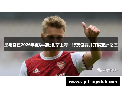 皇马官宣2026年夏季将赴北京上海举行友谊赛并开展亚洲巡演 皇马官宣2026年夏季将赴北京上海举行友谊赛并开展亚洲巡演