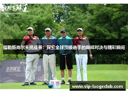 福勒斯高尔夫挑战赛：探索全球顶级选手的巅峰对决与精彩瞬间