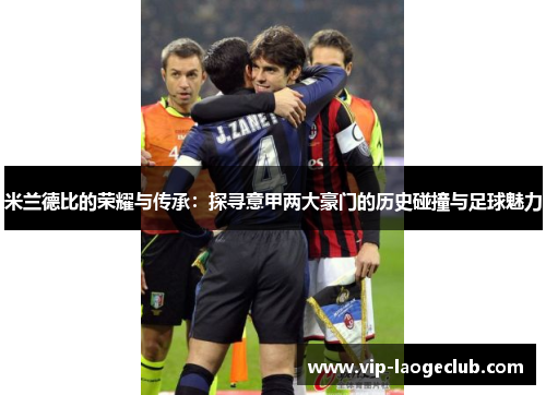 米兰德比的荣耀与传承：探寻意甲两大豪门的历史碰撞与足球魅力