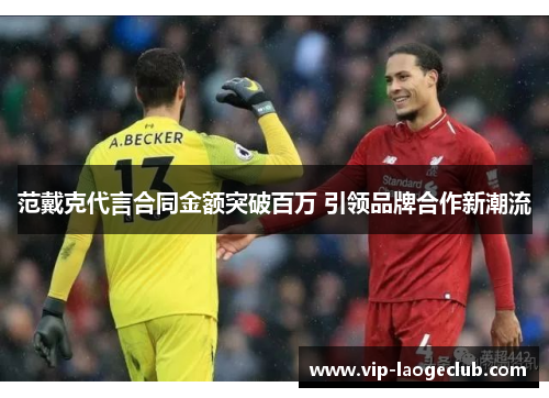 范戴克代言合同金额突破百万 引领品牌合作新潮流